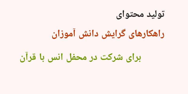 تولید محتوای راهکارهای گرایش دانش آموزان برای شرکت در محفل انس با قرآن